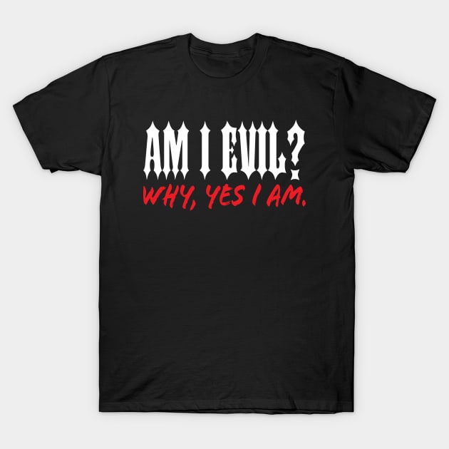 Am I Evil? Why, Yes I Am. T-Shirt by MacMarlon